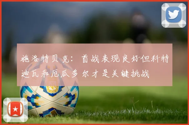 施洛特贝克：首战表现良好但科特迪瓦和厄瓜多尔才是关键挑战