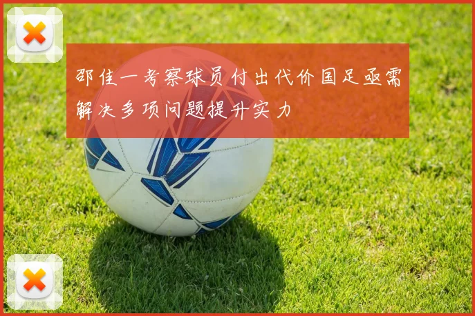 邵佳一考察球员付出代价国足亟需解决多项问题提升实力